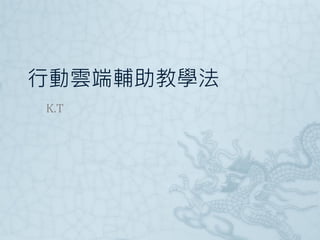 行動雲端輔助教學法
K.T

 