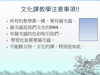 文化課教學注意事項!!







所有的教學都一樣，要有層次感。
層次感是我們天生的DNA。
有層次感的色彩吸引我們。
學習也是需要層次感，
不能跳太快，文化的課，特別是如此。

 