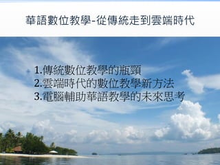 華語數位教學-從傳統走到雲端時代



1.傳統數位教學的瓶頸
2.雲端時代的數位教學新方法
3.電腦輔助華語教學的未來思考

 
