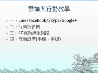 雲端與行動教學






一、Line/Facebook/Skype/Google+
二、行動投影機
三、4G寬頻無限網路
四、行動設備(手機、平板)

 