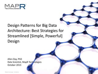 Design Patterns for Big Data
Architecture: Best Strategies for
Streamlined [Simple, Powerful]
Design

Allen Day, PhD
Data Scientist, MapR Technologies
October 2013
©MapR Technologies - Confidential

 