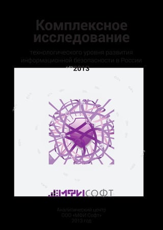 Комплексное
исследование
технологического уровня развития
информационной безопасности в России

2013

Аналитический центр
ООО «МФИ Софт»
2013 год

 