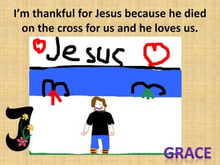 Im thankful for Jesus because he died
on the cross for us and he loves us.

 