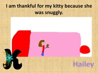 I am thankful for my kitty because she
was snuggly.

 