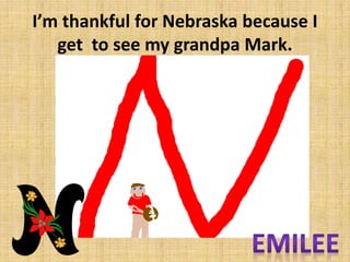Im thankful for Nebraska because I
get to see my grandpa Mark.

 