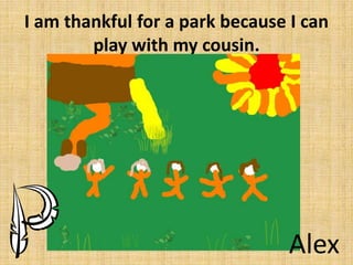 I am thankful for a park because I can
play with my cousin.

Alex

 