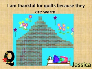 I am thankful for quilts because they
are warm.

Jessica

 