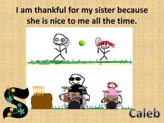 I am thankful for my sister because
she is nice to me all the time.

 