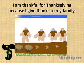 I am thankful for Thanksgiving
because I give thanks to my family.

 