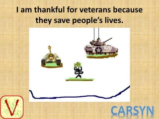 I am thankful for veterans because
they save peoples lives.

 