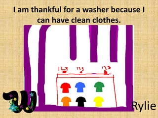 I am thankful for a washer because I
can have clean clothes.

Rylie

 