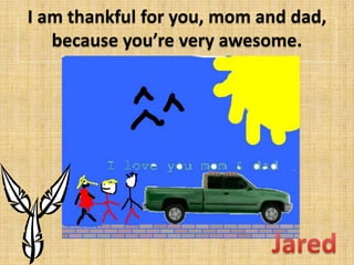 I am thankful for you, mom and dad,
because youre very awesome.

 