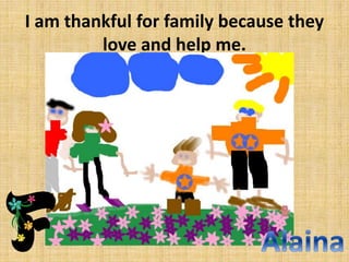 I am thankful for family because they
love and help me.

 