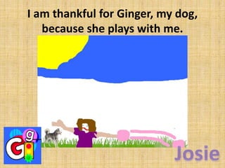 I am thankful for Ginger, my dog,
because she plays with me.

 