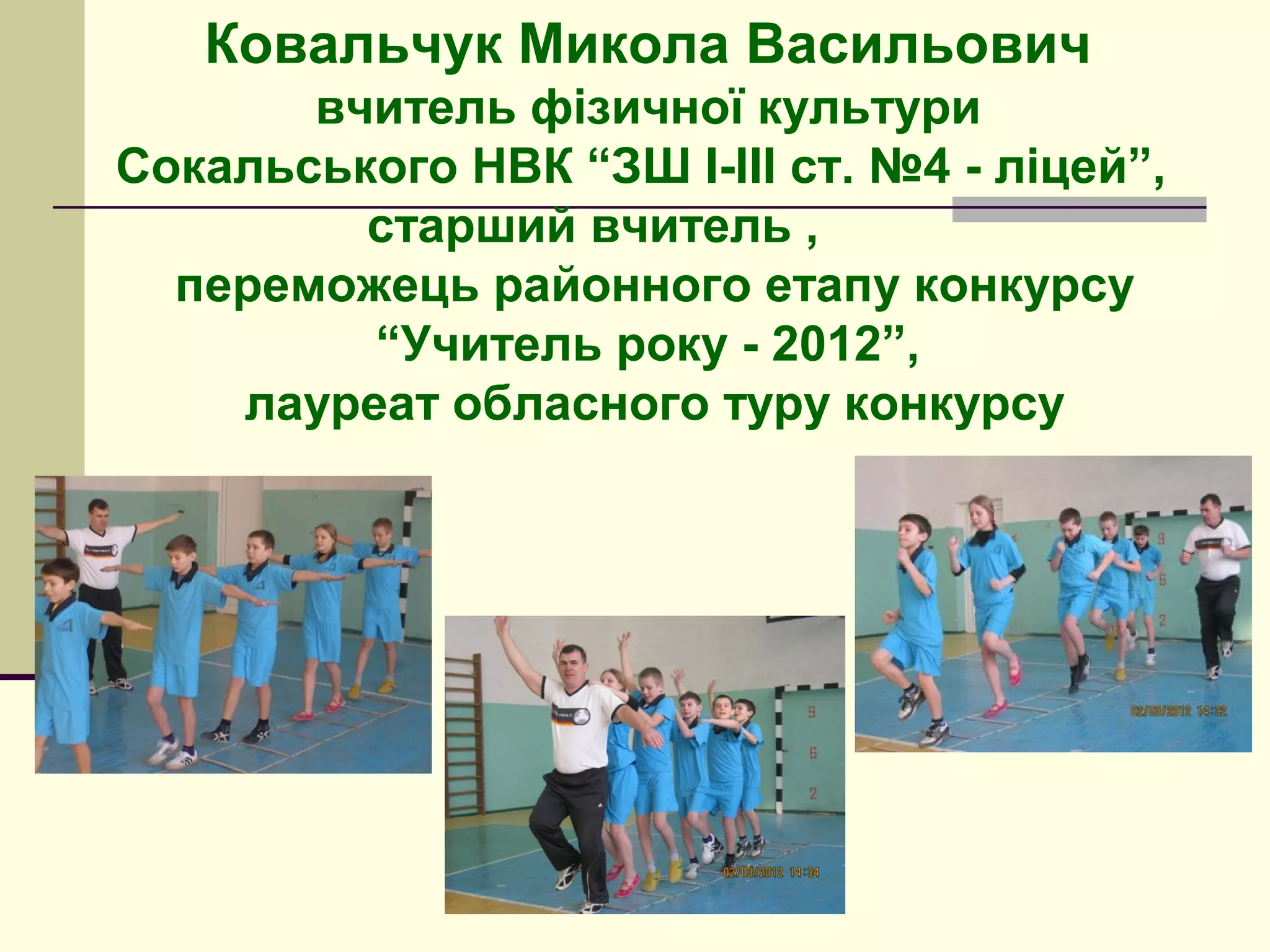 Ковальчук Микола Васильович
вчитель фізичної культури
Сокальського НВК “ЗШ І-ІІІ ст. №4 - ліцей”,
старший вчитель ,
переможець районного етапу конкурсу
“Учитель року - 2012”,
лауреат обласного туру конкурсу

 