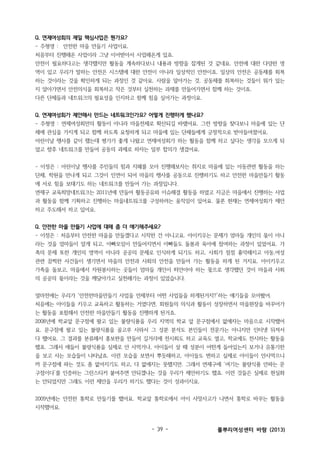 Q. 연제여성회의 제일 핵심사업은 뭔가요?
- 주형영 : 안전한 마을 만들기 사업이요.
처음부터 진행해온 사업이라 그냥 이어받아서 사업해온게 있죠.
안전이 필요하다고는 생각했지만 활동을 계속하다보니 내용과 방향을 잡게된 것 같네요. 안전에 대한 다양한 영
역이 있고 우리가 말하는 안전은 시스템에 대한 안전이 아니라 일상적인 안전이죠. 일상의 안전은 공동체를 회복
하는 것이라는 것을 확인하게 되는 과정인 것 같아요. 사람을 알아가는 것, 공동체를 회복하는 것들이 뭐가 있는
지 알아가면서 안전의식을 회복하고 작은 것부터 실천하는 과제를 만들어가면서 함께 하는 것이죠.
다른 단체들과 네트워크의 필요성을 인지하고 함께 힘을 실어가는 과정이요.
Q. 연제여성회가 제안해서 만드는 네트워크인가요? 어떻게 진행하게 됐나요?
- 주형영 : 연제여성회만의 활동이 아니라 마을전체로 확산되길 바랬어요. 그런 방향을 찾다보니 마을에 있는 단
체에 관심을 가지게 되고 함께 하도록 요청하게 되고 마을에 있는 단체들에게 긍정적으로 받아들여졌어요.
어린이날 행사를 같이 했는데 평가가 좋게 나왔고 연제여성회가 하는 활동을 함께 하고 싶다는 생각을 모으게 되
었고 향후 네트워크를 만들어 공동의 과제로 하자는 일부 합의가 생겼어요.
- 이정은 : 어린이날 행사를 주민들의 힘과 지혜를 모아 진행해보자는 취지로 마을에 있는 아동관련 활동을 하는
단체, 학원을 만나게 되고 그것이 인연이 되어 마을의 행사를 공동으로 진행하기도 하고 안전한 마을만들기 활동
에 서로 힘을 보태기도 하는 네트워크를 만들어 가는 과정입니다.
연제구 교육희망네트워크는 2011년에 만들어 활동공유와 이슈해결 활동을 하였고 지금은 마을에서 진행하는 사업
과 활동을 함께 기획하고 진행하는 마을네트워크를 구성하려는 움직임이 있어요. 물론 현재는 연제여성회가 제안
하고 주도해서 하고 있어요.
Q. 안전한 마을 만들기 사업에 대해 좀 더 얘기해주세요?
- 이정은 : 처음부터 안전한 마을을 만들겠다고 시작한 건 아니고요. 아이키우는 문제가 엄마들 개인의 몫이 아니
라는 것을 엄마들이 알게 되고, 아빠모임이 만들어지면서 아빠들도 돌봄과 육아에 참여하는 과정이 있었어요. 가
족의 문제 또한 개인의 영역이 아니라 공공의 문제로 인식하게 되기도 하고, 사회가 점점 흉악해지고 아동,여성
관련 끔찍한 사건들이 생기면서 마을의 안전과 사회의 안전을 만들어 가는 활동을 하게 된 거지요. 아이키우고
가족을 돌보고, 마을에서 자원봉사하는 곳들이 엄마들 개인이 떠안아야 하는 몫으로 생각했던 것이 마을과 사회
의 공공의 몫이라는 것을 깨달아가고 실천해가는 과정이 있었습니다.
얼마전에는 우리가 ‘안전한마을만들기 사업을 언제부터 어떤 사업들을 하게된거지?’하는 얘기들을 모아봤어.
처음에는 아이들을 키우고 교육하고 활동하는 거였다면, 회원들의 의식과 활동이 성장하면서 마을현장을 바꾸어가
는 활동을 포함해서 안전한 마을만들기 활동을 진행하게 된거죠.
2008년에 학교앞 문구점에 팔고 있는 불량식품을 우리 지역의 학교 앞 문구점에서 없애자는 마음으로 시작했어
요. 문구점에 팔고 있는 불량식품을 골고루 사와서 그 성분 분석도 본인들이 전문가는 아니지만 인터넷 뒤져서
다 했어요. 그 결과를 분류해서 홍보판을 만들어 길거리에 전시회도 하고 교육도 열고, 학교에도 전시하는 활동을
했죠. 그래서 애들이 불량식품을 실제로 안 사먹거나, 아이들이 살 때 성분이 어떤게 들어있는지 보거나 유통기한
을 보고 사는 모습들이 나타났죠. 이런 모습을 보면서 뿌듯해하고, 아이들도 변하고 실제로 아이들이 안사먹으니
까 문구점에 파는 것도 좀 없어지기도 하고, 다 없애지는 못했지만. 그래서 연제구에 ‘여기는 불량식품 안파는 문
구점이다’를 인증하는 그린스티커 붙여주면 안되겠냐는 것을 우리가 제안하기도 했죠. 이런 것들은 실제로 현실화
는 안되었지만 그래도 이런 제안을 우리가 하기도 했다는 것이 성과이지요.
2009년에는 안전한 통학로 만들기를 했어요. 학교앞 통학로에서 아이 사망사고가 나면서 통학로 바꾸는 활동을
시작했어요.

- 39 -

풀뿌리여성센터 바람 (2013)

 