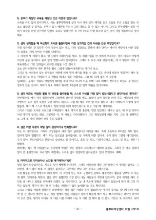 Q. 본부가 적절한 교육을 해줬던 것은 어떤게 있었나요?
교육을 하도 많이 받아가지고. 저는 풀뿌리대회에 같이 가서 다른 곳의 얘기를 듣고 도움을 주고 도움을 받는 구
조도 좋았던 것 같아요. 본부가 있기 때문에 우리가 그런 대회도 갈 수 있는 거니까. 그리고 본부에서는 보통 저
희가 요청을 하면 단기적인 당장의 교육도 있었지만, 또 1박 2일로 단합 워크샵 같은 것이 가장 필요하다고 생각
해요.
Q. 샘이 생각했을 때 여성회와 도서관 활동하면서 가장 성과적인 것과 아쉬운 것은 무엇인가요?
가장 성과적인 건 일단은 나의 성장이 있는 거고. 나의 성장으로 인해서 내가 던지는 에너지 파장이나 이런 것들
이 있겠죠. 가정 안이든 여성회 내에서든.
그 사업에 몇 사람이 왔고, 몇 사람이 회원가입을 했고, 또 회원가입을 한 것에서 머무르는 것이 아니라 어떻게
자신의 삶을 돌아보고 삶의 질이 변했느냐의 문제잖아요. 그래서 또 다른 나를 만들어내는 게 이 활동의 가장 큰
목표이면서, 그런 인자들이 보이면 보람을 느낄 것이고.
오늘 인터뷰하면서 다른 친구를 빨리 그렇게 만들어내야겠다는 생각이 들고.
그리고 또 어려움이 있는 회원들이 저한테 와서 뭔가 얘기를 해줄 수 있는 것도 나한테 내공이 생겼구나 해서 또
보람 있기도 하고. 여성회가 그 역할을 해내고 있는 거잖아요. 그럴 때. 되게 좋은 거 같은데.
딜레마는, 우리가 지위나 역할에서 해야될 몫이 있다 보니까 너무 바빠. 너무 바빠서 찾아오는 회원도 못 만나는
경우가 있을 것이고. 저희가 목표 자체가 뭐냐면 1주일에 한 번씩 회원을 만나기예요.
Q. 샘이 해오신 여성회 활동 전 과정을 둘러봤을 때, 스스로 자신을 가장 많이 성장시켰다고 생각하는건 뭔가요?
전반적인데, 제가 여기 활동하면서 그림책에 관련된 강좌를 해요. 요청이 오면 강의를 하러 가고. 책모임에 관한
코멘트가 듣고 싶어 요청이 오면 얘기도 해주고, 그럴 때 제가 보면 말 너무 잘하고, 내가 어쩌다가 이렇게 용이
됐을까. 제가 제 스스로 뿌듯하고 징징거리던 내가 대견스럽기도 하고 그럴 때. 행복해요.
그리고 지금은 도서관 프로그램 기획팀장이 새로 생겨서 참 좋은데, 반면 답답하고 해주고 싶고, 왜 저걸 못하지
이런 생각이 들기도 해요. 그렇지만 아, 저 사람도 기다려줘야지. 그건 회장님한테 배운 거지. 그런 게 전체적으
로 그게 또 나의 성장한 면일 수도 있겠네.
Q. 샘은 어떤 부분이 제일 많이 성장하거나 변화했나요?
저는 다 바뀌었어요. 가족의 구성원들이 제가 많이 달라졌다고 얘기를 해요. 특히 초등학교 4학년인 저희 딸이,
엄마가 많이 변했다고. 제가 지난 일요일날 물어봤어요. 난 너에게 어떤 엄마냐. 우리 딸이 그렇게 얘기했어요.
우리 엄마, 부드러워지고 친절하고 상냥하고 잘 들어주고, 호응 잘 하고, 다정다감하고, 요리도 잘 하고. 칭찬 다
해줬어.
예전에는 화가 꽉 차있었어요. 신랑한테 받았던 모든 원망과 스트레스가 애한테 갔겠죠. 그래서 큰 애도 상태가
많이 안 좋았었어요. 우리 딸도 예전에는 소리를 많이 질렀다면 줄어들었죠. 많이 변했어요. 예뻐.
Q. 마지막으로 인터뷰하신 소감을 얘기해주신다면?
정말 많이 힘들었거든요. 지금도 일이 뻥뻥뻥 터지니까. 그래도 여성회에 대한 그만둬야지 이 생각은 없어요. 그
러면서, 내가 많이 컸네, 이 생각은 들더라구. 그전에는 맨날 그만 둔다고 그랬거든요.
그럼 활동을 어떤 방법으로 해야 할까, 이 고민에 있는 거죠. 금전적인 문제도 해결하면서 활동을 담보할 수 있는
게 뭘까. 인터뷰를 하면서, 답은 얻지 못했지만 그걸 같이 나눌 사람들이 주변에 있으니까, 같이 얘기를 해서 고
민을 좀 나누고 방법을 모색해야 되겠다. 늘 기다려주고, 늘 내 속도에 맞춰준 사람이 있었는데 내가 왜 그걸 까
먹고 있었지, 생각이 다시 한 번 드네요. 애정도가 많이 높아졌다는 것도 확인되고.
그리고 사람을 이렇게 성장하는 과정에서는 정말 많은 사람의 공이 필요하다는 생각이 들어요. 잘나서 내가 이렇
게 된 건 아니란 생각이 들고, 정말 옆에서 많은 사람들이 있었기 때문에 제가 지금 삐그덕거리긴 하지만 여기까
지 오고 있다, 생각이 드네요. 또 다른 나를 위해서 나는 또 어떤 걸 해야 될 것 같고, 각오도 또 다져지고. 내가

- 61 -

풀뿌리여성센터 바람 (2013)

 