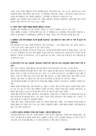 그렇죠. 우리는 난타든 체험이든 무조건 차등화를 줬어요. 회비 할인이 되는 거죠. 애 하고 엄마하고 둘 다 난타
를 배우게 되면은 일반 회원은 삼만 원 받는 거 여성회원은 2만원 받는 거예요. 그러다보니까 가입을 하게 되고,
가입을 하면 월례회나 다른 기회들이 많잖아요. 그걸 통해서 또 집중적으로 교육을 하는 거죠.
월례회나 모든 일정에는 무조건 분리를 하죠. 애들은 애들끼리, 엄마들은 엄마들끼리. 엄마랑 애랑 같이 하니까
엄마들이 애만 보게 되고 아무 것도 안 되는 거예요.
Q. 지부와 지회는 어떻게 역할을 분담해서 활동하고 있나요?
신입회원 교육, 역사체험 프로그램, 프로젝트 지원하는 거, 이런 큰 사업들은 지부가 다 하는 거죠.
지회는 월례회, 소모임하고. 어린이날 행사 같은 것도 각 지회별로 하고. 교육진행은 지회 운영위가 있잖아요. 그
안에서 뭐 준비역할이 다 정해져있어요. 대략적인 건 지회장, 지부장, 지부 사무국장이 논의를 많이 하죠.
Q. 월례회나 교육 외에 회원들의 요구와 필요를 끄집어내고 그걸 발현시키기 위한 노력이 또 어떤 게 있는지 얘
기해주세요.
한진 집회라든지 지금 있는 국정원 집회라든지, 밀양, 진주의료원, ... 이런 것들을 알고는 있고 공감은 하는데 누
구 하나 같이 가자는 사람이 없어서 안 가는 경우가 있어요.
그런 회원들 같은 경우에는 적극적으로 조직을 하죠. 그럴 때 밴드를 통해서 일부러 쭉 내용을 올려요. 그럼 그런
거 보고도 여성회에서 이런 것도 하네, 몰랐던 걸 많이 알게 되는 모양이더라구요. 댓글을 달거나 아니면 다음 월
례회 때 그 얘기를 꼭 하시더라구요. 그런 거 올려주니까 너무 좋다. 그러면 다음 갈 때 같이 가자 이래가지고 같
이 데려가기도 하고.
Q. 현재 본인이 하고 있는 여성운동, 여성주의는 어떤건가요? 현재 하고 있는 여성운동의 목표와 목적이 어떤 건
지요?
제가 사실은 여성주의, 여성회 활동을 오래 하긴 했지만 어떤 여성주의를 가지고 있는 거 같진 않아요.
제가 처음에 여성회에 들어오게된 계기가, 애만 키우고 있었을 때 애를 중심으로 주위에 엄마들을 쭉 만나는 거
잖아요. 하루는 이 집에 가서 만나서 놀다 오고, 하루는 또 이 집에 가서 놀다오고, 그런 생활이 2~3년은 됐던 거
같아요. 이게 너무 재미도 없고 의미도 없이 맨날 애들 중심으로. 늘 똑같고 변화가 없고, 내가 성장이 안 되는
거잖아요. 애는 계속 크고 있는데 나는 자꾸 안으로 들어가면서 스트레스를 너무 받게 되는 거예요.
그럴 때 옛날에 봉사활동 같이 했던 언니가 여성회 활동 해볼래, 가입하자 그러더라구요. 가입했더니 한번씩 부르
대요.
처음에 여성회 들어왔을 때는 보통 여자들이 다 그랬던 거 같아요. 별로 할 얘기 없어요. 처음에 여성회 들어오
면. 아는 것도 없고 또 자기가 놀던 세계하고 상당히 다르거든요. 똑똑한 여자들 많이 모여있는 데더라구요. 늘
집에서 애들 중심으로 놀다가 내 얘기를 해야 되니까 나는 별로 할 얘기가 없는 거예요.
여성회 활동 하면서부터 어쨌든 한마디라도 하게 되잖아요. 소개를 해도 내 소개를 하고 내 얘기를 하게 되고, 활
동을 하다보니까 할 얘기들을 생기고. 보는 것들도 조금씩 시야가 넓어진다나. 내가 성장하는 것도 느껴지고. 이
만큼 뭔가를 할 수 있었던 게 여성회였지 않았나.
그래서 제가 가만히 주위를 둘러보면 나처럼 사는 사람이 굉장히 많은 거예요. 그런 사람들을 한사람 한사람 여
성회를 통해서 자기 성장도 할 수 있고 보는 안목을 키워줬으면 좋겠다, 여성회 활동을 통해서 그렇게 됐으면 좋
겠다, 이런 생각이 들더라구요.
Q. 본인이 성장하고 변화해온 것처럼 다른 여성들도 그랬으면 좋겠다는거죠?
근데 쉽진 않더라구요. 막상 나도 그렇게 성장하는 시간이 몇 년이 걸렸거든요. 여성회 처음 만들었을 때는 그걸
모르고 너무 빨리 왜 저 사람은 바뀌지 않지, 조급했던 것 같아요. 근데 그 때 봤던 사람들은 1년 있다가 다시 만
나게 되면, 다시 만나게 됐을 때는 또 더 쉽게 다가선다나, 더 빨리 흡수가 되더라구요.

- 85 -

풀뿌리여성센터 바람 (2013)

 