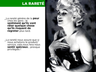 LA RARETÉ

_La rareté génère de la peur
chez les gens : le

sentiment qu’ils vont
râter quelque chose
qu’ils risquent de
r...