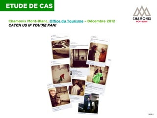 ETUDE DE CAS
Chamonix Mont-Blanc, Office du Tourisme – Décembre 2012
CATCH US IF YOU’RE FAN!

0026 I

 