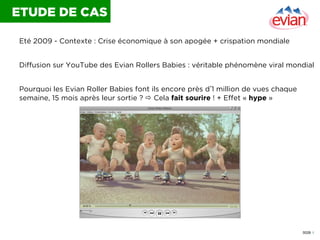 ETUDE DE CAS
Eté 2009 - Contexte : Crise économique à son apogée + crispation mondiale
Diffusion sur YouTube des Evian Rol...