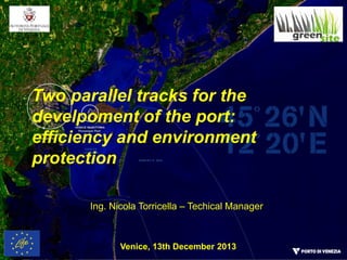 Two parallel tracks for the
develpoment of the port:
efficiency and environment
protection
Ing. Nicola Torricella – Techical Manager

Venice, 13th December 2013

 