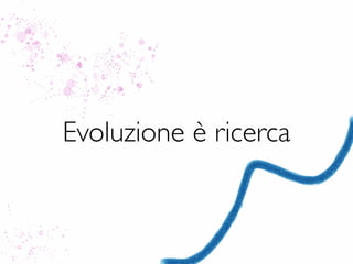 Evoluzione è ricerca

 