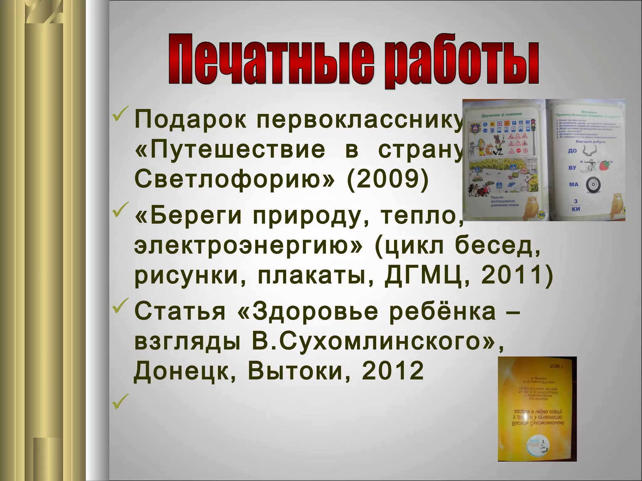  Подарок первокласснику,
«Путешествие в страну
Светлофорию» (2009)
 «Береги природу, тепло,
электроэнергию» (цикл бесед,
рисунки, плакаты, ДГМЦ, 2011)
 Статья «Здоровье ребёнка –
взгляды В.Сухомлинского»,
Донецк, Вытоки, 2012


 
