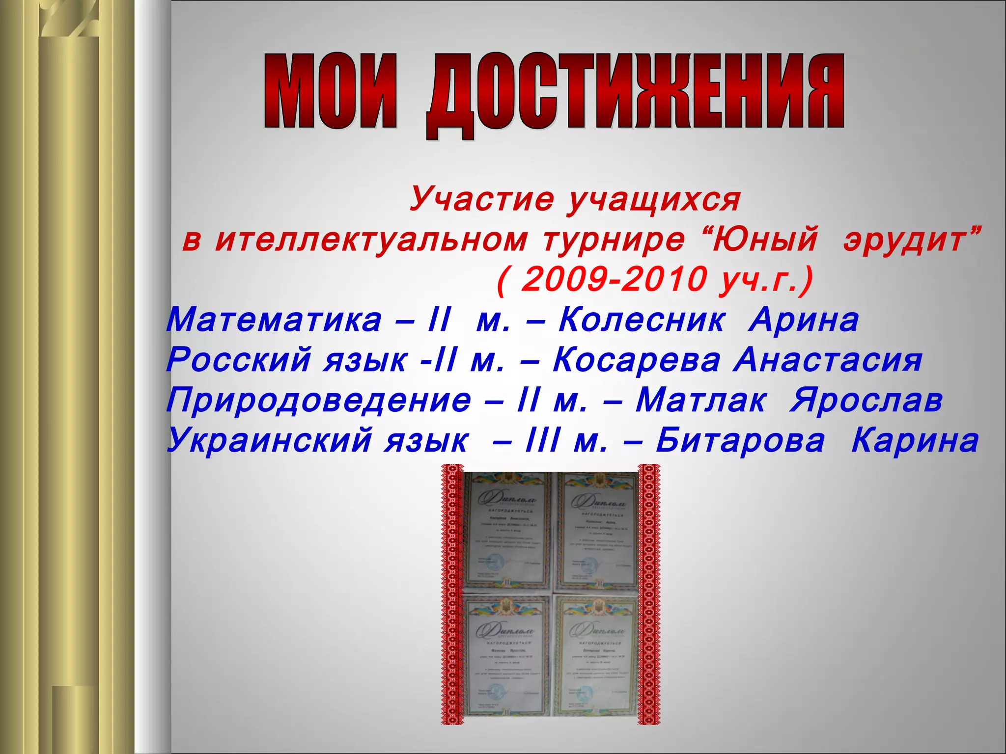 Участие учащихся
в ителлектуальном турнире “Юный э рудит”
( 2009-2010 уч.г.)
Математика – ІІ м. – Колесник Арина
Росский язык -ІІ м. – Косарева Анастаси я
Природоведение – ІІ м. – Матлак Ярослав
Украинский язык – ІІІ м. – Битарова Карина

 