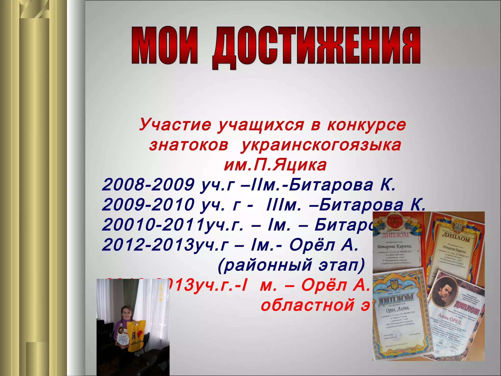 Участие учащихся в конкурсе
знатоков украинскогоязыка
им.П.Яцика
2008-2009 уч.г –ІІм.-Битарова К.
2009-2010 уч. г - ІІІм. –Битарова К.
20010-2011уч.г. – Ім. – Битарова К.
2012-2013уч.г – Ім.- Орёл А.
(районный этап)
2012-2013уч.г.-І м. – Орёл А. –
областной этап

 