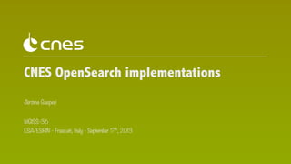 CNES OpenSearch implementations
Jérôme Gasperi
WGISS-36
ESA/ESRIN - Frascati, Italy - September 17th, 2013

 