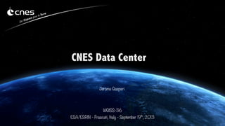 CNES Data Center
Jérôme Gasperi

WGISS-36
ESA/ESRIN - Frascati, Italy - September 19th, 2013

 