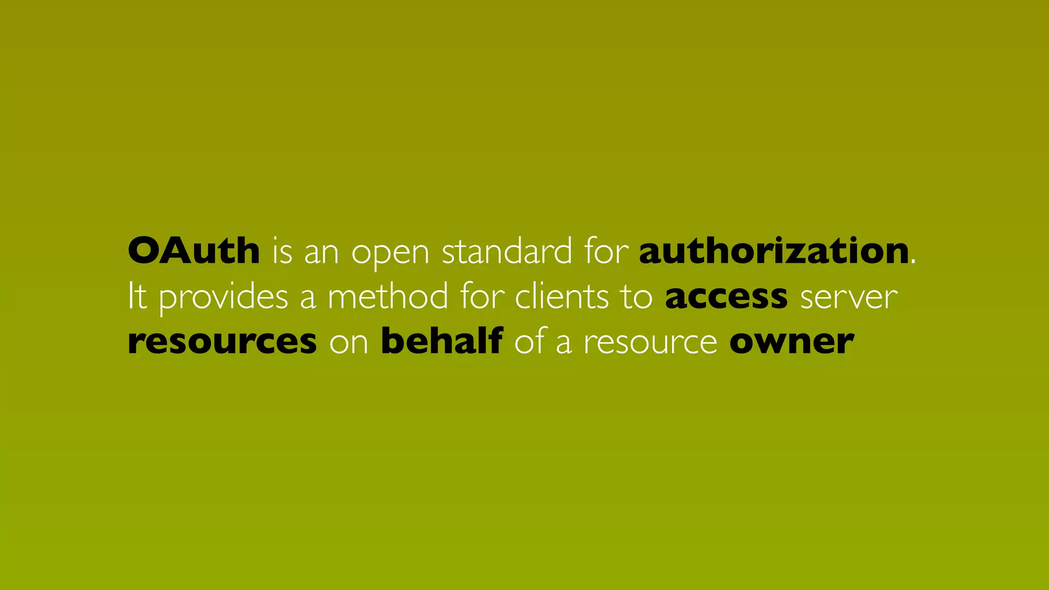 OAuth is an open standard for authorization.
It provides a method for clients to access server
resources on behalf of a resource owner

 