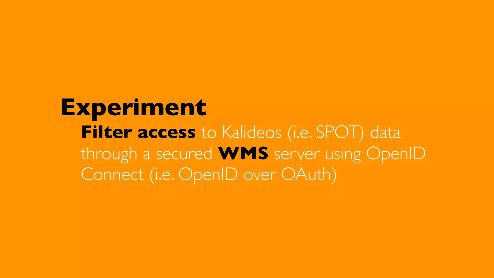 Experiment

Filter access to Kalideos (i.e. SPOT) data
through a secured WMS server using OpenID
Connect (i.e. OpenID over OAuth)

 