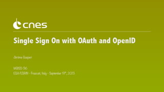 Single Sign On with OAuth and OpenID
Jérôme Gasperi
WGISS-36
ESA/ESRIN - Frascati, Italy - September 19th, 2013

 