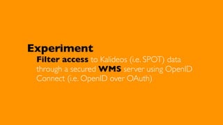 Experiment

Filter access to Kalideos (i.e. SPOT) data
through a secured WMS server using OpenID
Connect (i.e. OpenID over OAuth)

 