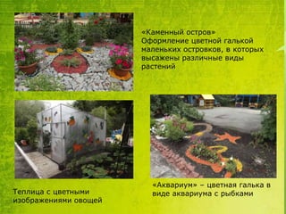 «Каменный остров»
Оформление цветной галькой
маленьких островков, в которых
высажены различные виды
растений

Теплица с цветными
изображениями овощей

«Аквариум» – цветная галька в
виде аквариума с рыбками

 