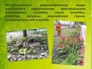 Использованы
разнообразные
виды
цветочного
оформления:
вертикальное
озеленение,
клумбы,
моно
клумбы,
рабатки,
вазоны,
альпийская
горка,
орнаментальная клумба.

 
