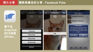 照片分享

買不成
SnapChat
的FB則推
出Poke…

刪除是最佳的分享 - Facebook Poke

 