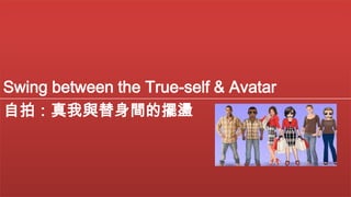 Swing between the True-self & Avatar
自拍：真我與替身間的擺盪

 