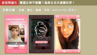 自拍再進化 哪個女神不修圖？偽美女充斥虛擬世界！
美顏相機 : 美顏、磨皮、瘦臉、亮眼，Before/After 差很大！

 
