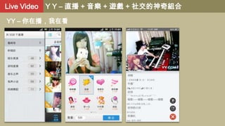 Live Video Y Y – 直播 + 音樂 + 遊戲 + 社交的神奇組合
YY – 你在播，我在看

 