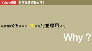 Yahoo併購 為何併購移動公司？

所併購的

25家公司, 20家是行動應用公司

Why ?

 