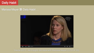 Daily Habit
Marissa Mayer 談 Daily Habit …

Davos 2013 - An Insight, An Idea with Marissa Mayer (3:10~4:33)

 