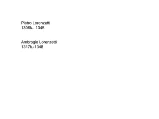 Pietro Lorenzetti
1306k.- 1345
Ambrogio Lorenzetti
1317k.-1348
 