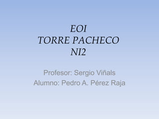 EOI
TORRE PACHECO
NI2
Profesor: Sergio Viñals
Alumno: Pedro A. Pérez Raja
 
