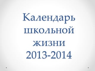 Календарь
школьной
жизни
2013-2014
 