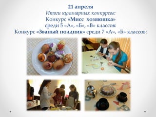 21 апреля
Итоги кулинарных конкурсов:
Конкурс «Мисс хозяюшка»
среди 5 «А», «Б», «В» классов:
Конкурс «Званый полдник» среди 7 «А», «Б» классов:
 