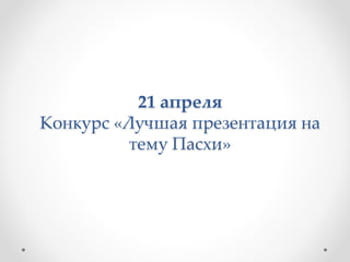 21 апреля
Конкурс «Лучшая презентация на
тему Пасхи»
 