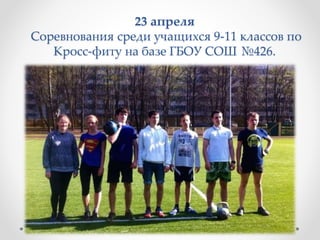 23 апреля
Соревнования среди учащихся 9-11 классов по
Кросс-фиту на базе ГБОУ СОШ №426.
 